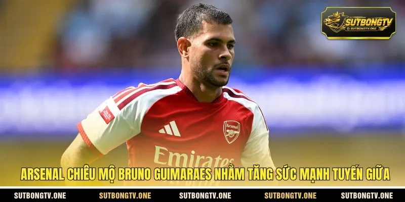Arsenal chiêu mộ Bruno Guimaraes nhằm tăng sức mạnh tuyến giữa