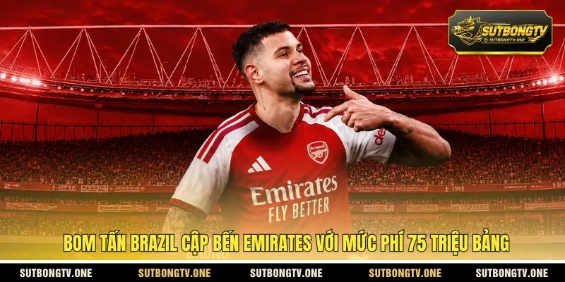 Bom tấn Brazil cập bến Emirates với mức phí 75 triệu bảng