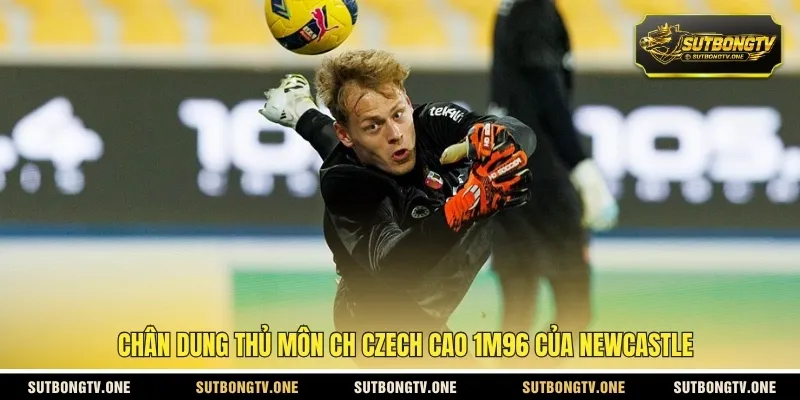 Chân dung thủ môn CH Czech cao 1m96 của Newcastle