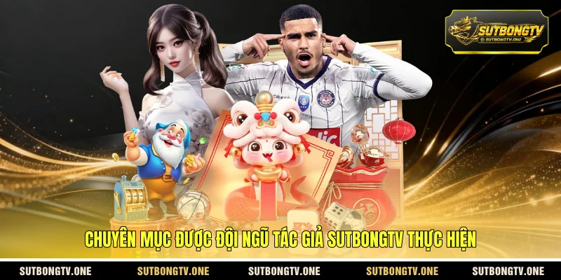 Chuyên mục được đội ngũ tác giả SUTBONGTV thực hiện