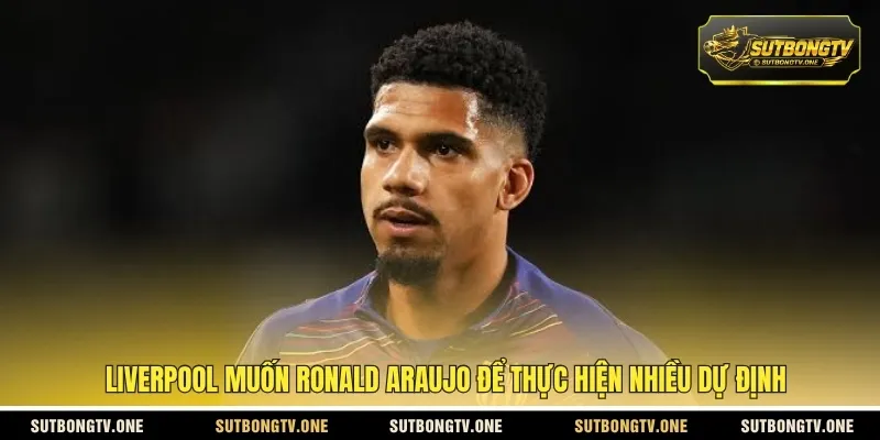 Liverpool muốn Ronald Araujo để thực hiện nhiều dự định