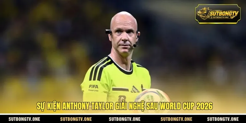 Sự kiện Anthony Taylor giải nghệ sau World Cup 2026