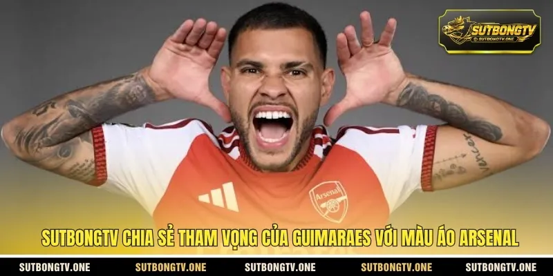 SUTBONGTV chia sẻ tham vọng của Guimaraes với màu áo Arsenal
