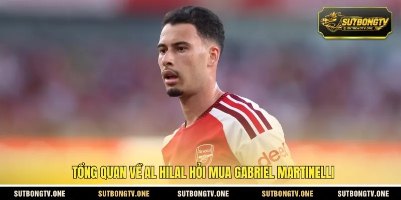 Tổng quan về Al Hilal hỏi mua Gabriel Martinelli