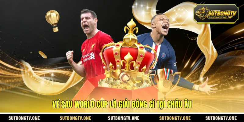 Về sau World Cup là giải bóng gì tại châu Âu 