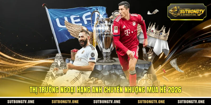 Thị trường Ngoại hạng Anh chuyển nhượng mùa hè 2026 